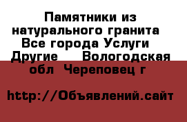 Памятники из натурального гранита - Все города Услуги » Другие   . Вологодская обл.,Череповец г.